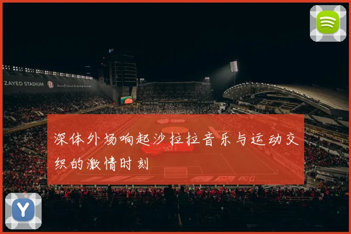 深体外场响起沙拉拉音乐与运动交织的激情时刻