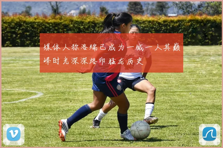 媒体人称洛瑞已成为一城一人其巅峰时光深深烙印猛龙历史