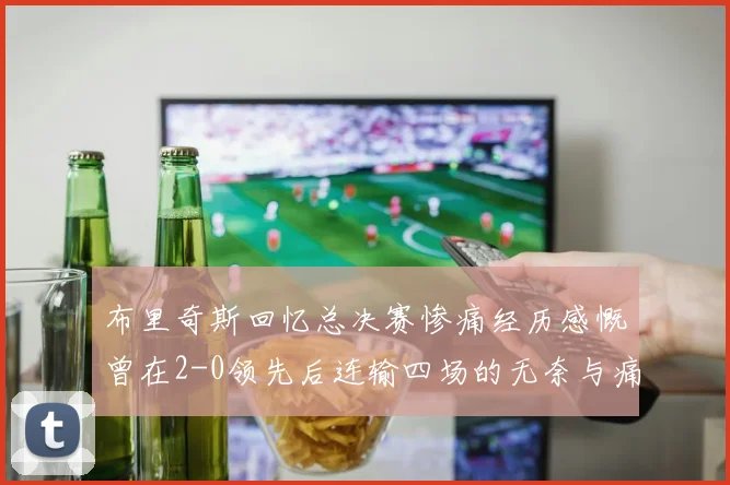 布里奇斯回忆总决赛惨痛经历感慨曾在2-0领先后连输四场的无奈与痛苦