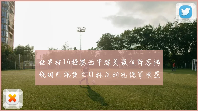 世界杯16强赛西甲球员最佳阵容揭晓姆巴佩费兰贝林厄姆孔德等明星入选