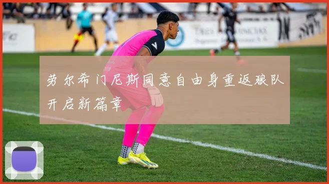 劳尔希门尼斯同意自由身重返狼队开启新篇章