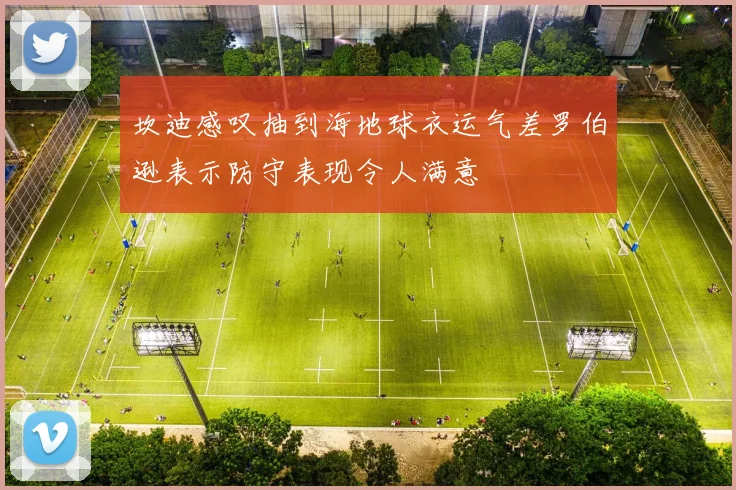 坎迪感叹抽到海地球衣运气差罗伯逊表示防守表现令人满意