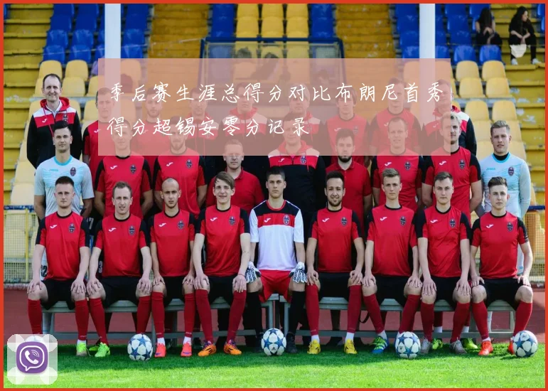 季后赛生涯总得分对比布朗尼首秀得分超锡安零分记录